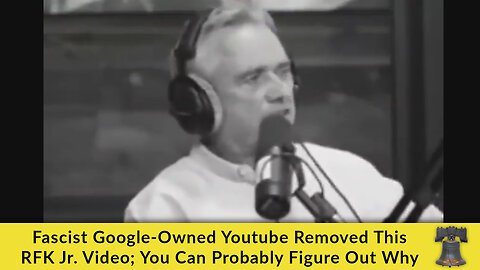 Fascist Google-Owned Youtube Removed This RFK Jr. Video; You Can Probably Figure Out Why
