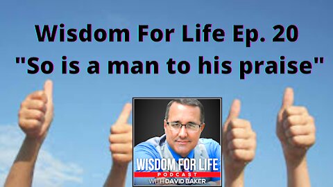 Ep 20 Wisdom For Life - 'So is a Man to His Praise'