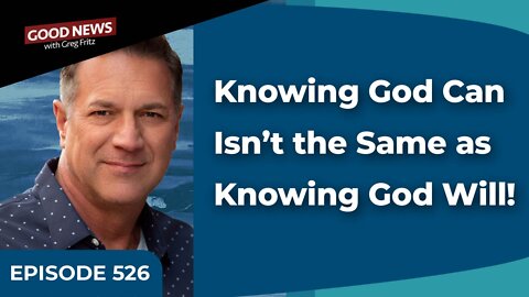 Episode 526: Knowing God Can Isn’t the Same as Knowing God Will!
