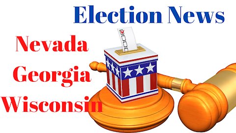Election Hearing News From Wisconsin, Nevada, and Georgia.