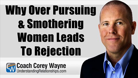 Why Over Pursuing & Smothering Women Leads To Rejection
