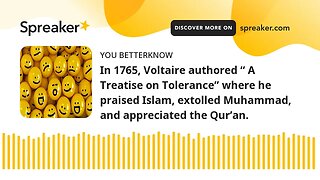 In 1765, Voltaire authored “ A Treatise on Tolerance” where he praised Islam, extolled Muhammad, and