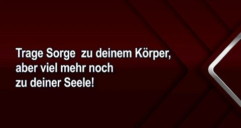 Trage Sorge zu deinem Körper, aber viel mehr noch zu deiner Seele!