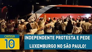 Independente PROTESTA e pede LUXEMBURGO no SÃO PAULO!