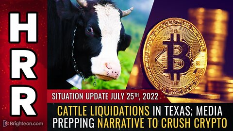 Situation Update, 7/25/22 - Cattle LIQUIDATIONS...; narrative to CRUSH CRYPTO...