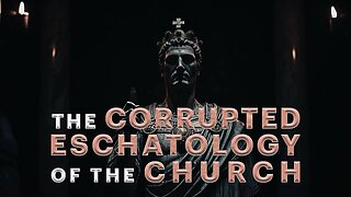 🔥 THE CORRUPTED ESCHATOLOGY OF THE CHURCH (PART 6)🔥