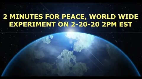 2 Minutes for Peace, World Wide Experiment 2-20-20 2PM EST