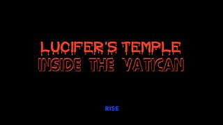 LUCIFER'S TEMPLE INSIDE THE VATICAN - RISE