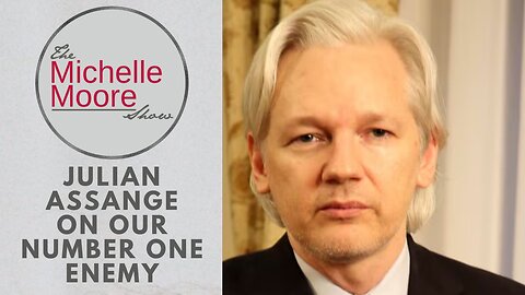 The Michelle Moore Show: Julian Assange On Our Number One Enemy