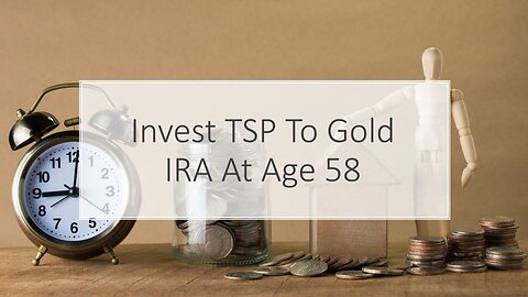 Invest TSP To Gold IRA At Age 58