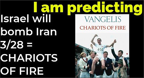 I am predicting: Israel will bomb Iran on March 28 = CHARIOTS OF FIRE PROPHECY