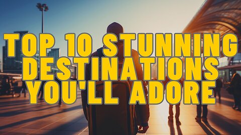 Top 10 Stunning Destinations You'll Adore