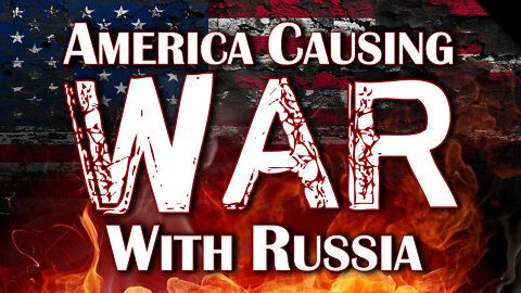 America Causing War with Russia 03/11/2022