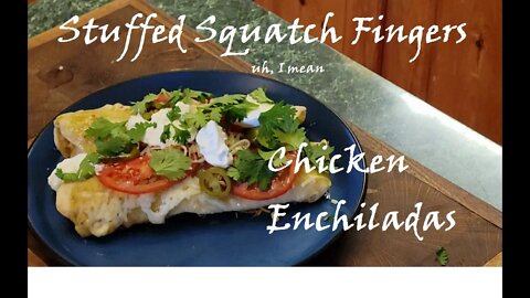 Stuffed Squatch Fingers!! uh, i mean Chicken Enchiladas!!!