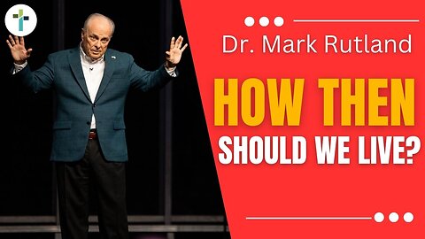 How Then Should We Live? | Dr. Mark Rutland