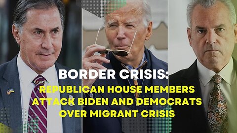Border Crisis: Republican House Members Attack Biden And Democrats Over Migrant Crisis