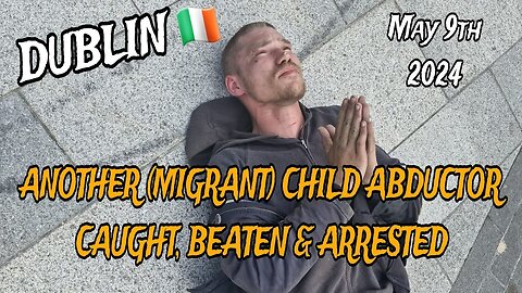 Another Migrant Child Abductor Caught & Arrested In Dublin Ireland