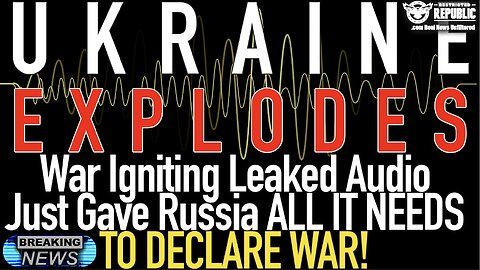 Ukraine EXPLODES! MAJOR Leaked Audio Just Gave Russia ALL IT NEEDS TO DECLARE WAR!