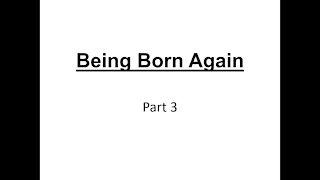 Being Born Again - Part 3