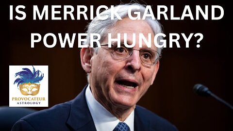 IS AG MERRICK GARLAND POWER HUNGRY? PROVOCATEUR ASTROLOGY
