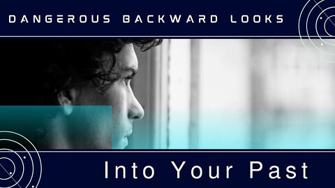 Dangerous Backward Looks Into Your Past