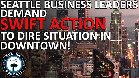 Seattle Business Leaders Demand Swift Action to Dire Situation in Downtown