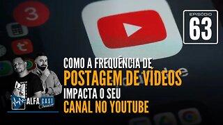 ALFACAST #63 - COMO A FREQUÊNCIA DE POSTAGEM DE VÍDEOS IMPACTA O SEU CANAL NO YOUTUBE