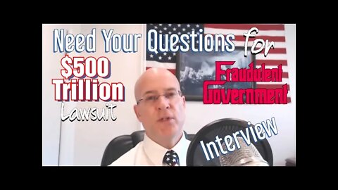 Need Your Questions To Ask About $500 Trillion Lawsuit Against Government and 140 Monopolies