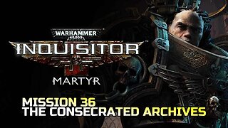 WARHAMMER 40,000: INQUISITOR - MARTYR | MISSION 36 THE CONSECRATED ARCHIVES