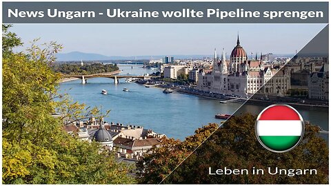 News aus Ungarn und Ukraine wollte Pipeline sprengen - Leben in Ungarn