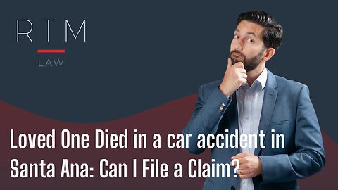 Loved One Died in a car accident in Santa Ana: Can I File a Claim?