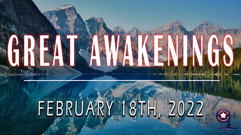 GREAT AWAKENINGS | February 18th, 2022