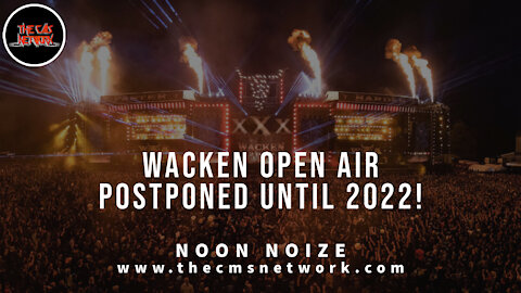 CMSN | Noon Noize 6.2.21 - Wacken Open Air Postponed Until 2022