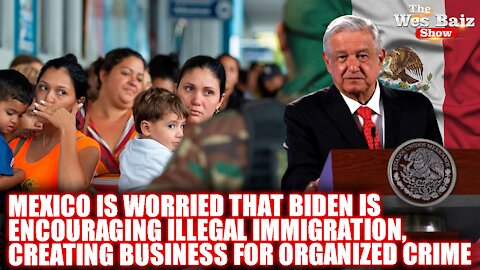 Mexico Worried that Biden is Encouraging Illegal Immigration, Creating Business for Organized Crime