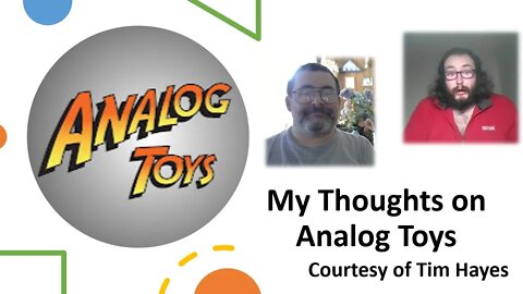 My Thoughts on Analog Toys (Courtesy of Tim Hayes) [With a Blooper]