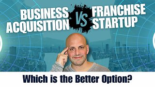 Business Acquisition vs. Franchise Startup: Which is the Better Option?