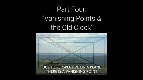 — WHAT ON EARTH HAPPENED — PART FOUR: ''VANISHING POINTS & THE OLD CLOCK''