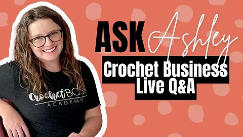 Ask Ashley - Episode 10 - Tips for Crochet Business Owners