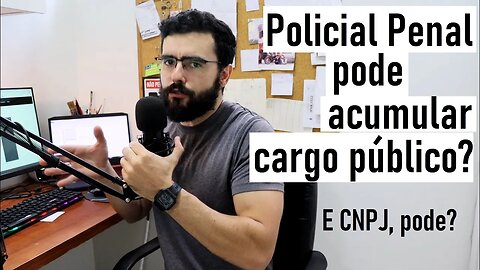 Polícia Penal - PP pode acumular cargo público? Ter CNPJ?