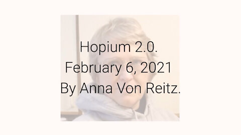 Hopium 2.0 February 6, 2021 By Anna Von Reitz