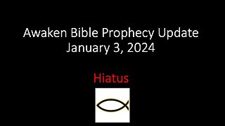 Awaken Bible Prophecy Update 1-3-24 – Hiatus