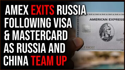 AmEx Joins Visa, MasterCard In Exiting Russia, Russia Teams Up With China For Payment Processing