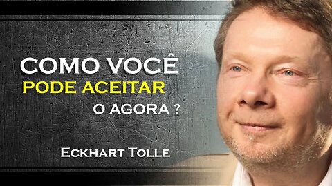 COMO VOCÊ PODE ACEITAR O AGORA, ECKHART TOLLE DUBLADO 2023