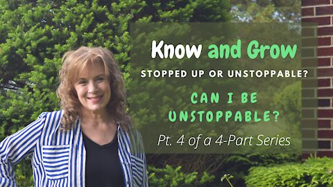 Stopped Up or Unstoppable | Can I Be Unstoppable? | Pt 4 of 4 | Know and Grow