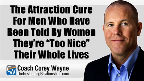 The Attraction Cure For Men Who Have Been Told By Women They’re “Too Nice” Their Whole Lives