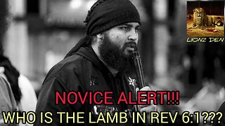 "WHO IS THE LAMB IN REVELATIONS CHAPTER 6:1???" (NOVICE ALERT!!!)