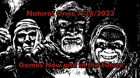 Natural Ones 7/24/2023 | The Games we are Running and Hope to Run