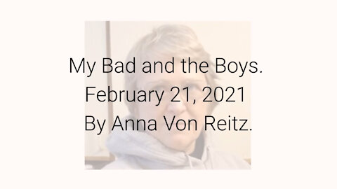 My Bad and the Boys February 21, 2021 By Anna Von Reitz