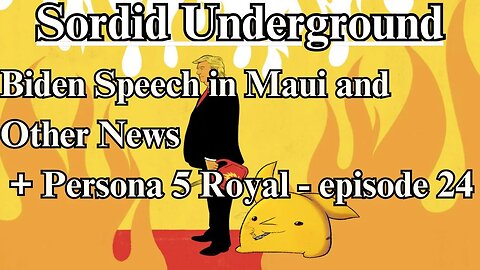 Sordid Underground - Biden's Maui Speech and Other News + Persona 5 Royal - episode 24