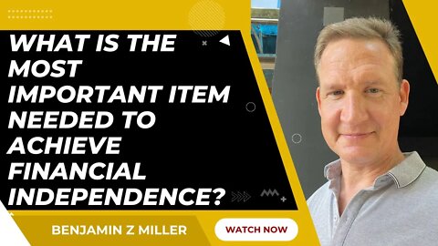 What is the most important item needed to achieve financial independence?